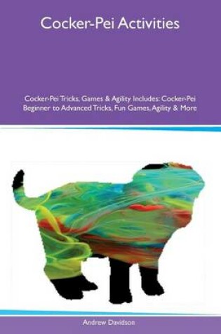 Cover of Cocker-Pei Activities Cocker-Pei Tricks, Games & Agility Includes