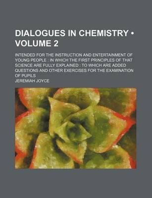 Book cover for Dialogues in Chemistry (Volume 2); Intended for the Instruction and Entertainment of Young People in Which the First Principles of That Science Are Fully Explained to Which Are Added Questions and Other Exercises for the Examination of Pupils