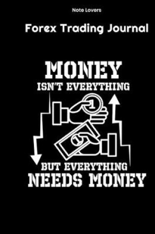 Cover of Money Isn't Everything But Everything Needs Money - Forex Trading Journal