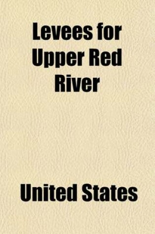 Cover of Levees for Upper Red River; Hearing Before the Committee on Commerce, United States Senate, Sixty-Fourth Congress, Second Session on H.R. 10079, an AC