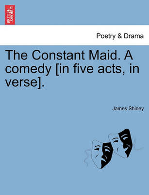 Book cover for The Constant Maid. a Comedy [In Five Acts, in Verse].