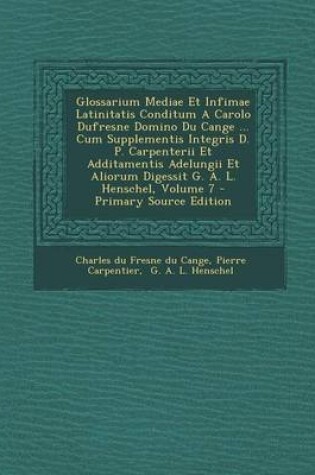 Cover of Glossarium Mediae Et Infimae Latinitatis Conditum a Carolo DuFresne Domino Du Cange ... Cum Supplementis Integris D. P. Carpenterii Et Additamentis Ad