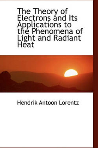 Cover of The Theory of Electrons and Its Applications to the Phenomena of Light and Radiant Heat