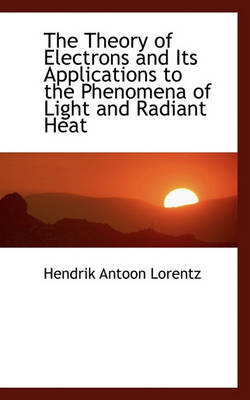 Book cover for The Theory of Electrons and Its Applications to the Phenomena of Light and Radiant Heat