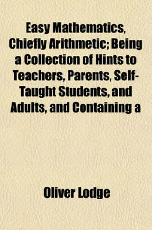 Cover of Easy Mathematics, Chiefly Arithmetic; Being a Collection of Hints to Teachers, Parents, Self-Taught Students, and Adults, and Containing a