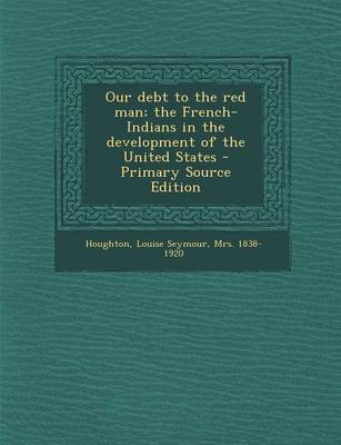 Book cover for Our Debt to the Red Man; The French-Indians in the Development of the United States - Primary Source Edition