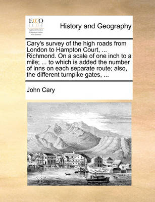 Book cover for Cary's Survey of the High Roads from London to Hampton Court, ... Richmond. on a Scale of One Inch to a Mile; ... to Which Is Added the Number of Inns on Each Separate Route; Also, the Different Turnpike Gates, ...