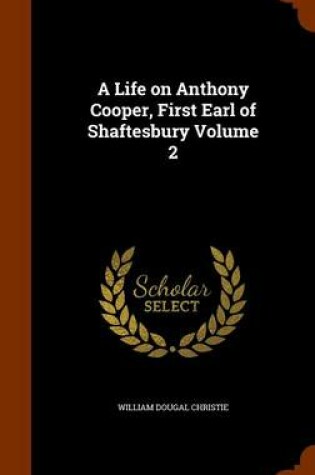 Cover of A Life on Anthony Cooper, First Earl of Shaftesbury Volume 2