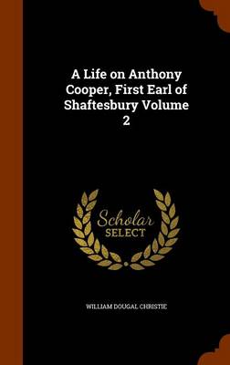 Book cover for A Life on Anthony Cooper, First Earl of Shaftesbury Volume 2