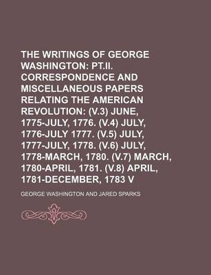 Book cover for The Writings of George Washington; PT.II. Correspondence and Miscellaneous Papers Relating to the American Revolution (V.3) June, 1775-July, 1776. (V.4) July, 1776-July 1777. (V.5) July, 1777-July, 1778. (V.6) July, 1778-March, Volume 3