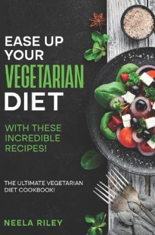 Cover of Ease Up Your Vegetarian Diet with These Incredible Recipes!