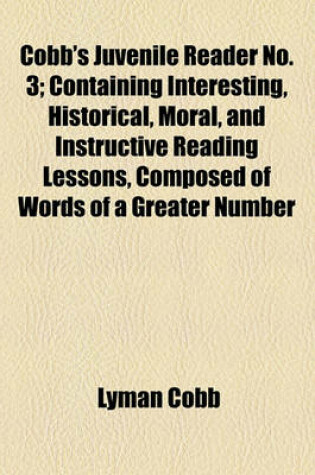 Cover of Cobb's Juvenile Reader No. 3; Containing Interesting, Historical, Moral, and Instructive Reading Lessons, Composed of Words of a Greater Number