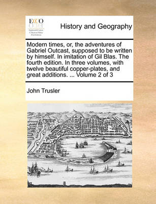 Book cover for Modern Times, Or, the Adventures of Gabriel Outcast, Supposed to Be Written by Himself. in Imitation of Gil Blas. the Fourth Edition. in Three Volumes, with Twelve Beautiful Copper-Plates, and Great Additions. ... Volume 2 of 3