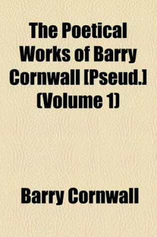 Cover of The Poetical Works of Barry Cornwall [Pseud.] (Volume 1)