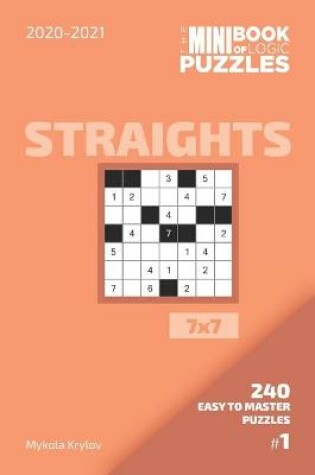 Cover of The Mini Book Of Logic Puzzles 2020-2021. Straights 7x7 - 240 Easy To Master Puzzles. #1