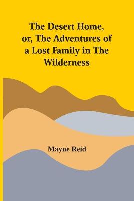 Book cover for The Desert Home, Or, The Adventures Of A Lost Family In The Wilderness