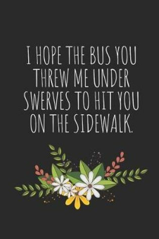 Cover of I Hope the Bus You Threw Me Under Swerves to Hit You on the Sidewalk.
