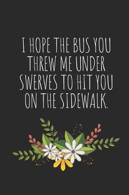 Book cover for I Hope the Bus You Threw Me Under Swerves to Hit You on the Sidewalk.