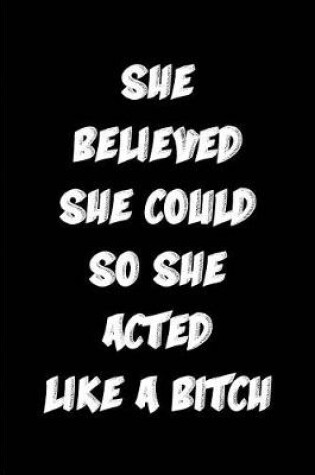Cover of She Believed She Could So She acted Like a Bitch