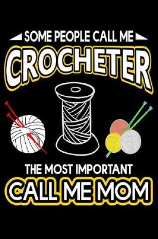 Cover of Some People Call Me Crocheter The Most Important Call Me Mom