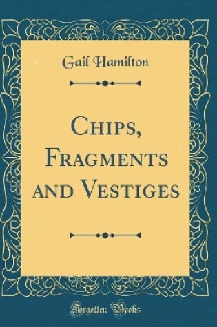 Cover of Chips, Fragments and Vestiges (Classic Reprint)
