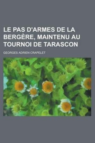 Cover of Le Pas D'Armes de La Bergere, Maintenu Au Tournoi de Tarascon