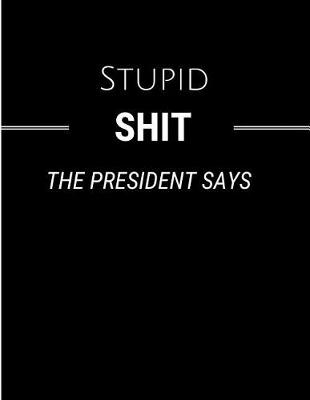 Book cover for Stupid Shit the President Says