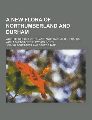 Book cover for A New Flora of Northumberland and Durham; With Sketches of Its Climate and Physical Geography. with a Sketch of the Two Counties