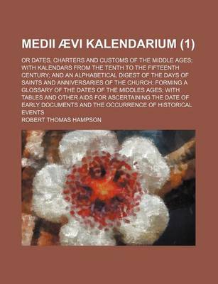 Book cover for Medii Aevi Kalendarium; Or Dates, Charters and Customs of the Middle Ages with Kalendars from the Tenth to the Fifteenth Century and an Alphabetical Digest of the Days of Saints and Anniversaries of the Church Forming a Glossary of (1 )