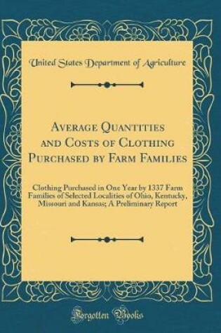 Cover of Average Quantities and Costs of Clothing Purchased by Farm Families: Clothing Purchased in One Year by 1337 Farm Families of Selected Localities of Ohio, Kentucky, Missouri and Kansas; A Preliminary Report (Classic Reprint)