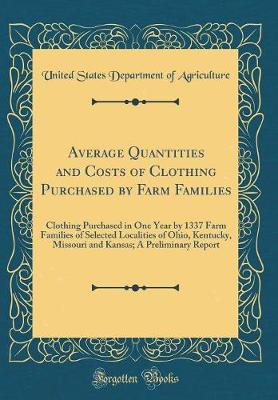 Book cover for Average Quantities and Costs of Clothing Purchased by Farm Families: Clothing Purchased in One Year by 1337 Farm Families of Selected Localities of Ohio, Kentucky, Missouri and Kansas; A Preliminary Report (Classic Reprint)