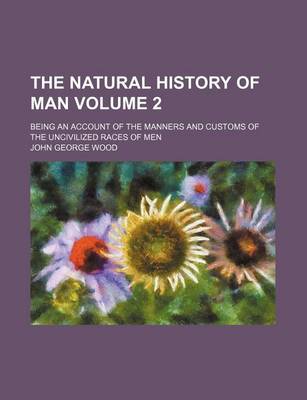 Book cover for The Natural History of Man Volume 2; Being an Account of the Manners and Customs of the Uncivilized Races of Men