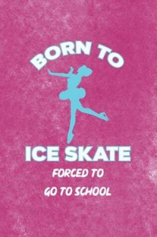 Cover of Born To Ice Skate Forced To Go To School