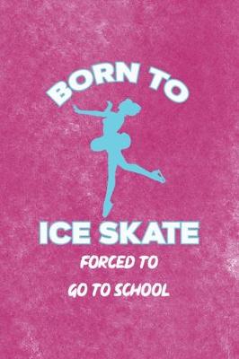 Book cover for Born To Ice Skate Forced To Go To School