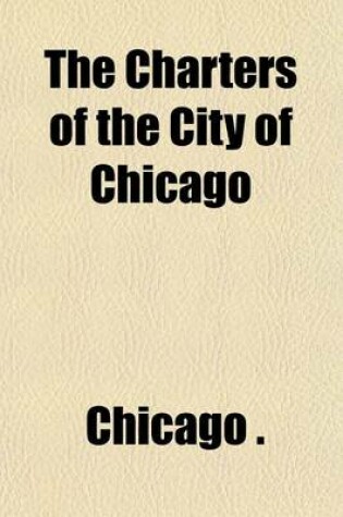 Cover of The Charters of the City of Chicago Volume 2
