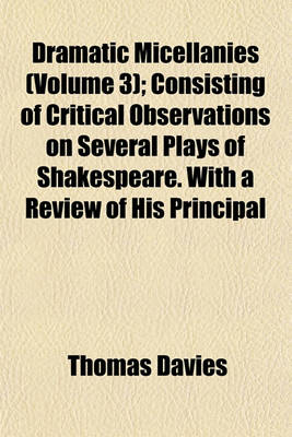Book cover for Dramatic Micellanies (Volume 3); Consisting of Critical Observations on Several Plays of Shakespeare. with a Review of His Principal Characters, and Those of Various Eminent Writers, as Represented by Mr. Garrick and Other Celebrated Comedians. with Anecd