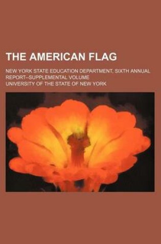Cover of The American Flag; New York State Education Department, Sixth Annual Report--Supplemental Volume