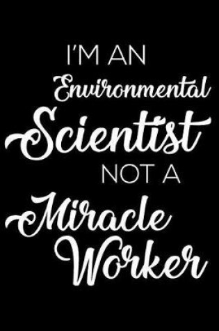 Cover of I'm an Environmental Scientist Not a Miracle Worker