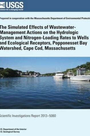 Cover of The Simulated Effects of Wastewater-Management Actions on the Hydrologic System and Nitrogen-Loading Rates to Wells and Ecological Receptors, Popponesset Bay Watershed, Cape Cod, Massachusetts