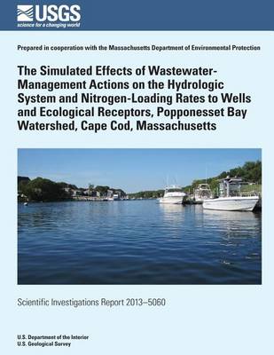 Book cover for The Simulated Effects of Wastewater-Management Actions on the Hydrologic System and Nitrogen-Loading Rates to Wells and Ecological Receptors, Popponesset Bay Watershed, Cape Cod, Massachusetts