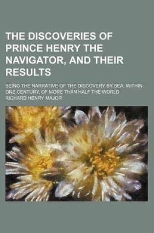 Cover of The Discoveries of Prince Henry the Navigator, and Their Results; Being the Narrative of the Discovery by Sea, Within One Century, of More Than Half the World