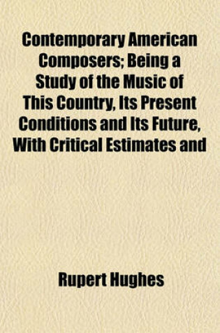 Cover of Contemporary American Composers; Being a Study of the Music of This Country, Its Present Conditions and Its Future, with Critical Estimates and