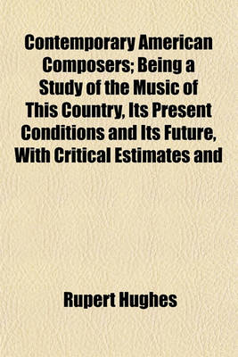 Book cover for Contemporary American Composers; Being a Study of the Music of This Country, Its Present Conditions and Its Future, with Critical Estimates and