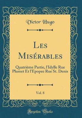 Book cover for Les Misérables, Vol. 8: Quatrième Partie, l'Idylle Rue Plumet Et l'Epopee Rue St. Denis (Classic Reprint)