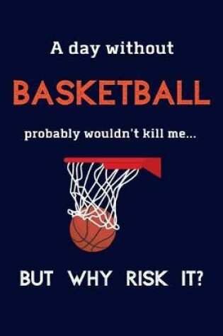 Cover of A Day Without Basketball Probably Wouldn't Kill Me ... But Why Risk It?