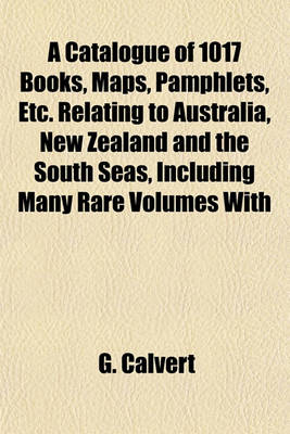 Book cover for A Catalogue of 1017 Books, Maps, Pamphlets, Etc. Relating to Australia, New Zealand and the South Seas, Including Many Rare Volumes with