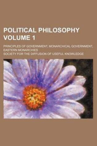 Cover of Political Philosophy Volume 1; Principles of Government, Monarchical Government, Eastern Monarchies