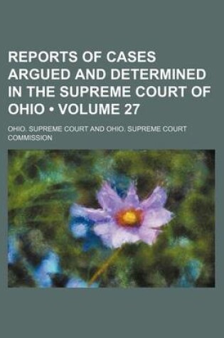 Cover of Reports of Cases Argued and Determined in the Supreme Court of Ohio (Volume 27)