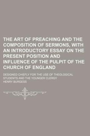 Cover of The Art of Preaching and the Composition of Sermons, with an Introductory Essay on the Present Position and Influence of the Pulpit of the Church of England; Designed Chiefly for the Use of Theological Students and the Younger Clergy