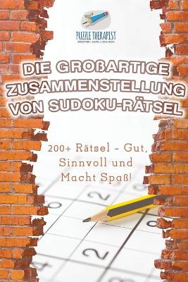 Cover of Die Grossartige Zusammenstellung von Sudoku-Ratsel 200+ Ratsel - Gut, Sinnvoll und Macht Spass!